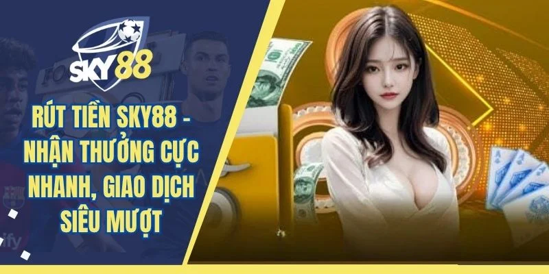 Rút Tiền SKY88 – Nhận Thưởng Cực Nhanh, Giao Dịch Siêu Mượt